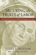 Securing the fruits of labor : the American concept of wealth distribution, 1765-1900 /