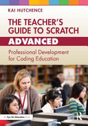 The teacher's guide to Scratch--advanced : professional development for coding education /