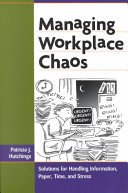 Managing workplace chaos : solutions for handling information, paper, time, and stress /