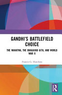 Gandhi's battlefield choice : the Mahatma, the Bhagavad Gita, and World War II /