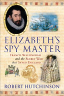 Elizabeth's spy master : Francis Walsingham and the secret war that saved England /