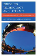 Bridging technology and literacy : developing digital reading and writing practices in grades K-6 /