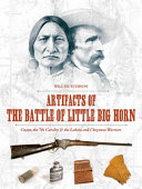 Artifacts of the Battle of Little Big Horn : Custer, the 7th Cavalry & the Lakota and Cheyenne warriors /