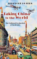 Taking China to the world : the cultural production of modernity /