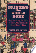 Bringing the World Home : Appropriating the West in Late Qing and Early Republican China /