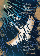 Now I lay me down to fight : a poet writes her way through cancer /