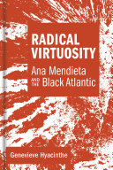 Radical virtuosity : Ana Mendieta and the Black Atlantic /