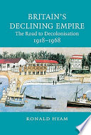 Britain's declining empire : the road to decolonisation, 1918-1968 /