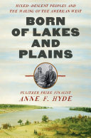 Born of lakes and plains : mixed-descent peoples and the making of the American West /