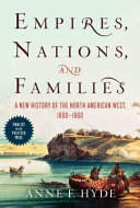 Empires, nations and families : a new history of the North American west, 1800-1860 /