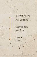 A primer for forgetting : getting past the past /