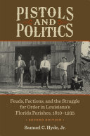 Pistols and politics : feuds, factions, and the struggle for order in Louisiana's Florida Parishes, 1810-1935 /
