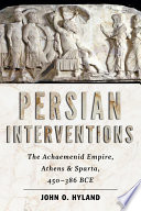 Persian interventions : the Achaemenid Empire, Athens, and Sparta, 450-386 BCE /