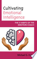 Cultivating emotional intelligence : the 5 habits of the emotion coach /