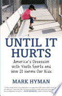 Until it hurts : America's obsession with youth sports and how it harms our kids /