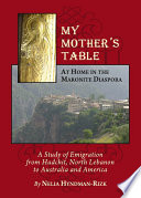 My mother's table : at home in the Maronite diaspora : a study of emigration from Hadchit, North Lebanon to Australia and America /