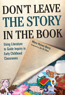 Don't leave the story in the book : using literature to guide inquiry in early childhood classrooms /