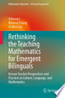 Rethinking the Teaching Mathematics for Emergent Bilinguals : Korean Teacher Perspectives and Practices in Culture, Language, and Mathematics /