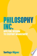 Philosophy Inc. : Applying Wisdom to Everyday Management /