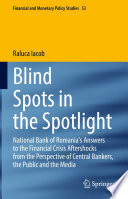 Blind Spots in the Spotlight : National Bank of Romania's Answers to the Financial Crisis Aftershocks from the Perspective of Central Bankers, the Public and the Media /