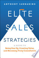 Elite sales strategies : a guide to being one-up, creating value, and becoming truly consultative /