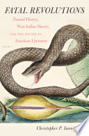 Fatal revolutions : natural history, West Indian slavery, and the routes of American literature /