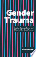Gender trauma : healing cultural, social, and historical gendered trauma /