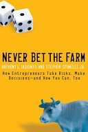 Never bet the farm : how entrepreneurs take risks, make decisions-- and how you can, too /