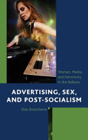 Advertising, sex, and post-socialism : women, media, and femininity in the Balkans /