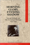 Morning glory, evening shadow : Yamato Ichihashi and his internment writings, 1942-1945 /