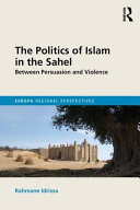 The politics of Islam in the Sahel : between persuasion and violence /
