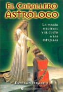 El caballero astrólogo : el sentido perdido de la astrología milenaria y el culto a las estrellas /