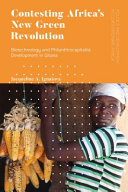 Contesting Africa's new green revolution : biotechnology and philanthrocapitalist development in Ghana /