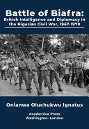Battle of Biafra : British intelligence and diplomacy in the Nigerian Civil War, 1967-1970 /
