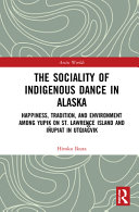 The sociality of indigenous dance in Alaska : happiness, tradition, and environment among Yupik on St. Lawrence Island and Iñupiat in Utqiaġvik /