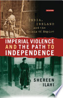 Imperial violence and the path to independence : India, Ireland, and the crisis of empire /