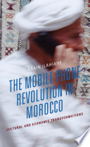 The mobile phone revolution in Morocco : cultural and economic transformations /