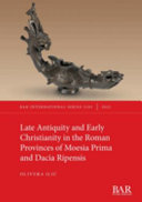Late Antiquity and early Christianity in the Roman provinces of Moesia Prima and Dacia Ripensis /