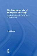 The fundamentals of workplace learning : understanding how people learn in working life /