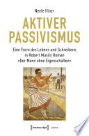 Aktiver Passivismus Eine Form des Lebens und Schreibens in Robert Musils Roman »Der Mann ohne Eigenschaften«.