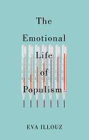 The emotional life of populism : how fear, disgust, resentment, and love undermine democracy /