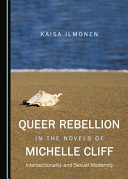 Queer rebellion in the novels of Michelle Cliff : intersectionality and sexual modernity /
