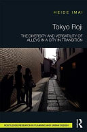 Tokyo roji : the diversity and versatility of alleys in a city in transition /