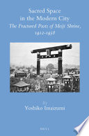 Sacred space in the modern city : the fractured pasts of Meiji shrine, 1912-1958 /