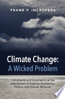 Climate change : a wicked problem : complexity and uncertainty at the intersection of science, economics, politics, and human behavior /