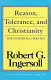 Reason, tolerance, and Christianity : the Ingersoll debates /