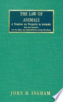 The law of animals : a treatise on property in animals, wild and domestic, and the rights and responsibilities arising therefrom /