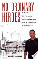 No ordinary heroes : 8 doctors, 30 nurses, 7,000 prisoners, and a category 5 hurricane /