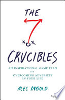 The seven crucibles : an inspirational game-plan for overcoming adversity in your life /