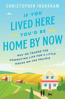 If you lived here you'd be home by now : why we traded the commuting life for a little house on the prairie /